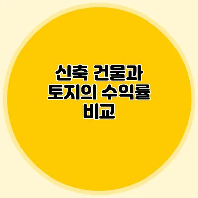 신축 건물과 토지의 수익률 비교