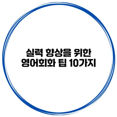 실력 향상을 위한 영어회화 팁 10가지