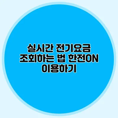 실시간 전기요금 조회하는 법: 한전ON 이용하기