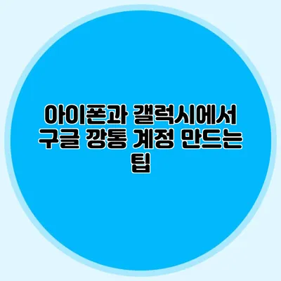 아이폰과 갤럭시에서 구글 깡통 계정 만드는 팁