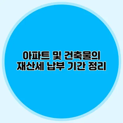 아파트 및 건축물의 재산세 납부 기간 정리