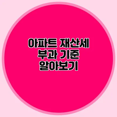 아파트 재산세 부과 기준 알아보기