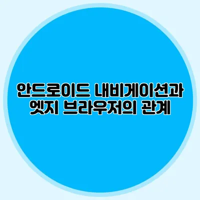 안드로이드 내비게이션과 엣지 브라우저의 관계