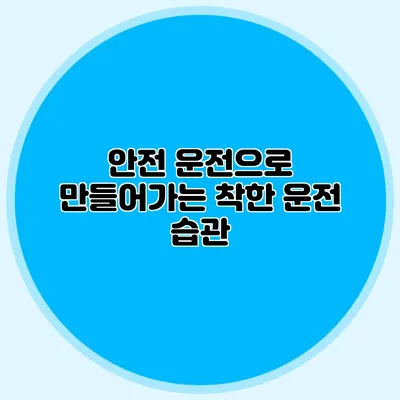 안전 운전으로 만들어가는 착한 운전 습관