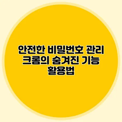 안전한 비밀번호 관리 크롬의 숨겨진 기능 활용법