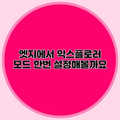 엣지에서 익스플로러 모드 한번 설정해볼까요?