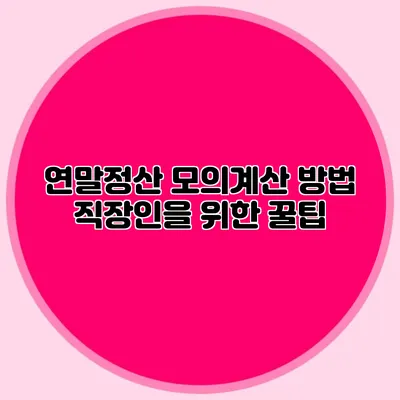 연말정산 모의계산 방법 직장인을 위한 꿀팁