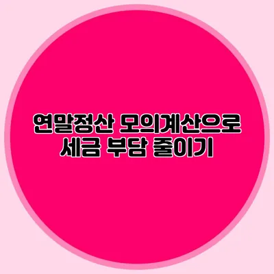 연말정산 모의계산으로 세금 부담 줄이기