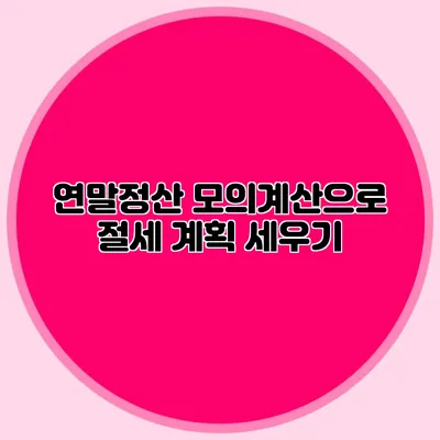 연말정산 모의계산으로 절세 계획 세우기