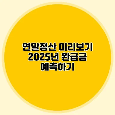 연말정산 미리보기 2025년 환급금 예측하기