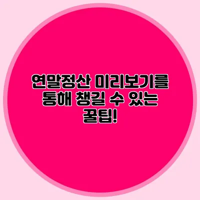연말정산 미리보기를 통해 챙길 수 있는 꿀팁!