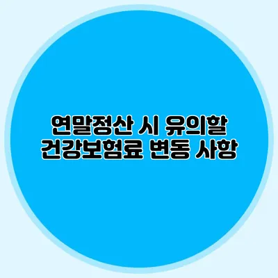 연말정산 시 유의할 건강보험료 변동 사항