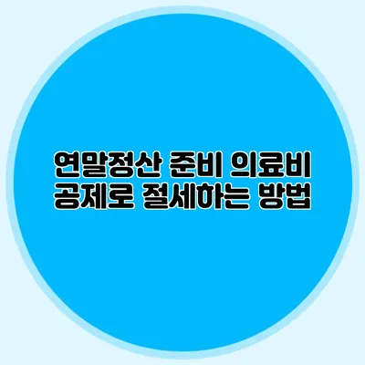 연말정산 준비 의료비 공제로 절세하는 방법