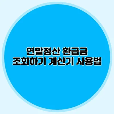 연말정산 환급금 조회하기 계산기 사용법