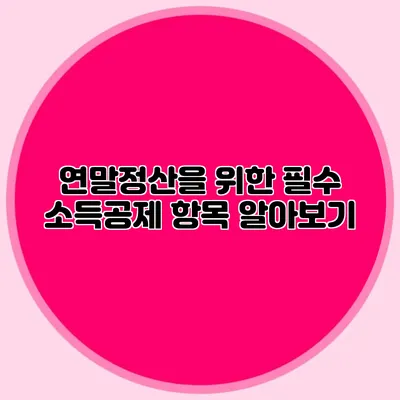 연말정산을 위한 필수 소득공제 항목 알아보기