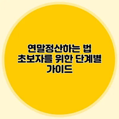 연말정산하는 법 초보자를 위한 단계별 가이드