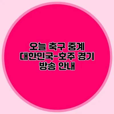 오늘 축구 중계 대한민국-호주 경기 방송 안내