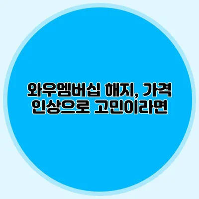 와우멤버십 해지, 가격 인상으로 고민이라면?