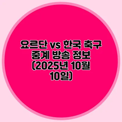 요르단 vs 한국 축구 중계 방송 정보 (2025년 10월 10일)