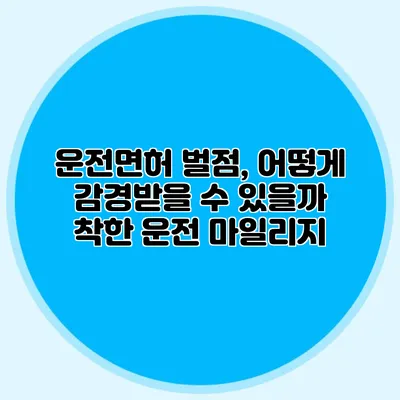 운전면허 벌점, 어떻게 감경받을 수 있을까? 착한 운전 마일리지