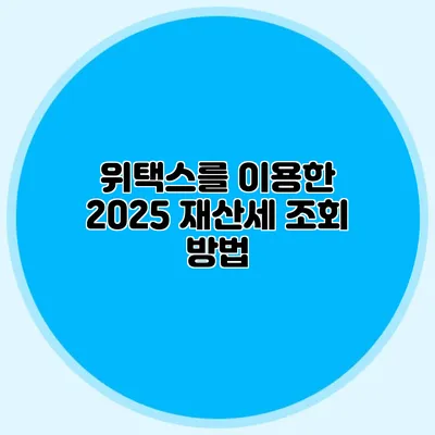 위택스를 이용한 2025 재산세 조회 방법