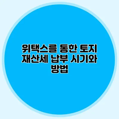 위택스를 통한 토지 재산세 납부 시기와 방법