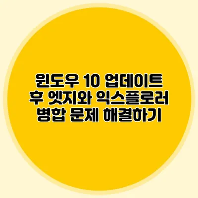 윈도우 10 업데이트 후 엣지와 익스플로러 병합 문제 해결하기