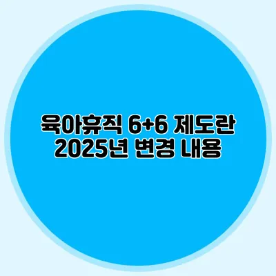 육아휴직 6+6 제도란? 2025년 변경 내용