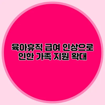 육아휴직 급여 인상으로 인한 가족 지원 확대