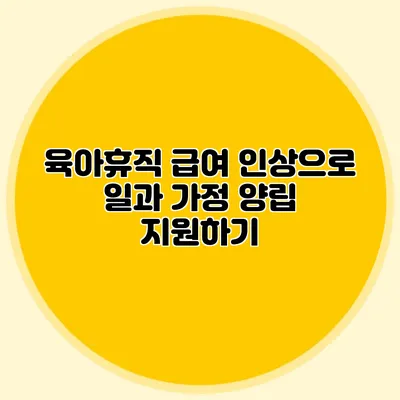육아휴직 급여 인상으로 일과 가정 양립 지원하기