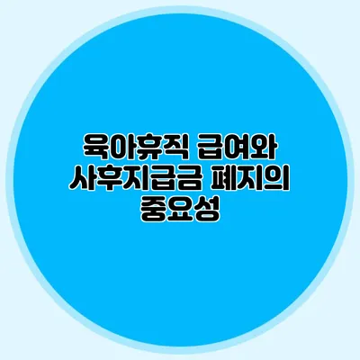 육아휴직 급여와 사후지급금 폐지의 중요성