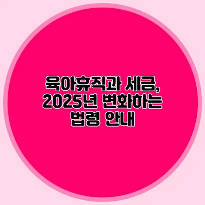 육아휴직과 세금, 2025년 변화하는 법령 안내