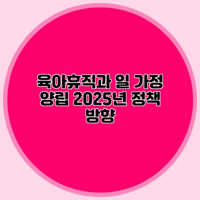육아휴직과 일 가정 양립 2025년 정책 방향