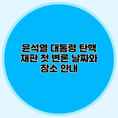 윤석열 대통령 탄핵 재판 첫 변론 날짜와 장소 안내