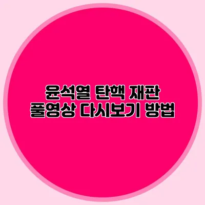 윤석열 탄핵 재판 풀영상 다시보기 방법