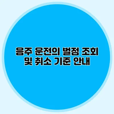 음주 운전의 벌점 조회 및 취소 기준 안내
