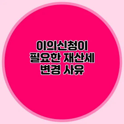 이의신청이 필요한 재산세 변경 사유