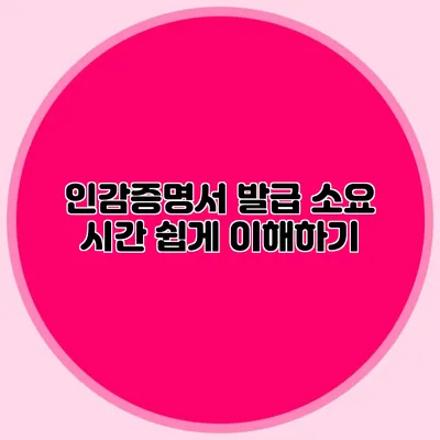 인감증명서 발급 소요 시간 쉽게 이해하기