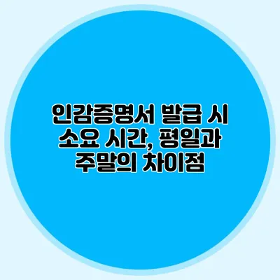 인감증명서 발급 시 소요 시간, 평일과 주말의 차이점