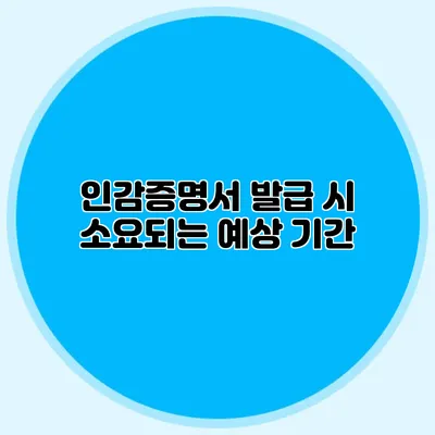 인감증명서 발급 시 소요되는 예상 기간