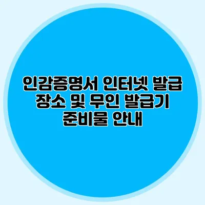 인감증명서 인터넷 발급 장소 및 무인 발급기 준비물 안내