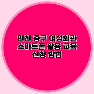 인천 중구 여성회관 스마트폰 활용 교육 신청 방법