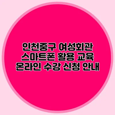 인천중구 여성회관 스마트폰 활용 교육 온라인 수강 신청 안내