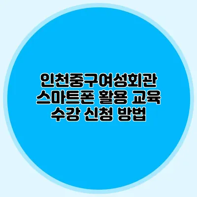 인천중구여성회관 스마트폰 활용 교육 수강 신청 방법
