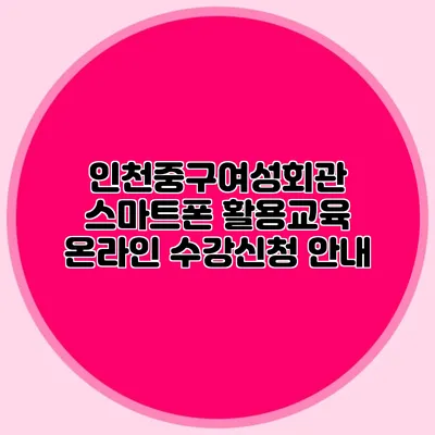 인천중구여성회관 스마트폰 활용교육 온라인 수강신청 안내