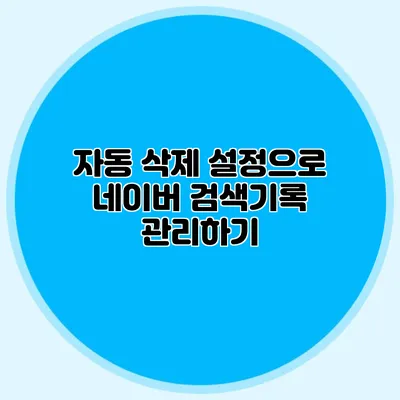 자동 삭제 설정으로 네이버 검색기록 관리하기