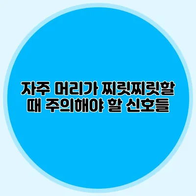 자주 머리가 찌릿찌릿할 때 주의해야 할 신호들