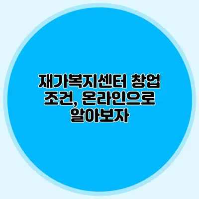 재가복지센터 창업 조건, 온라인으로 알아보자