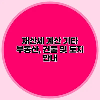 재산세 계산 기타 부동산, 건물 및 토지 안내