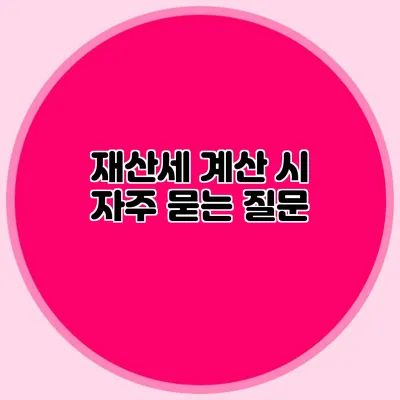 재산세 계산 시 자주 묻는 질문